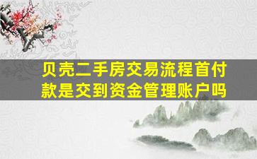 贝壳二手房交易流程首付款是交到资金管理账户吗