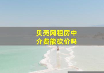 贝壳网租房中介费能砍价吗