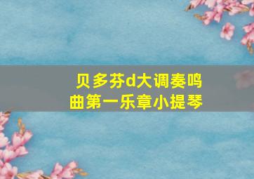 贝多芬d大调奏鸣曲第一乐章小提琴