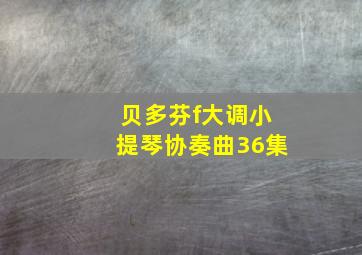 贝多芬f大调小提琴协奏曲36集