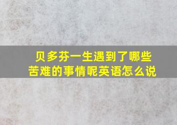 贝多芬一生遇到了哪些苦难的事情呢英语怎么说