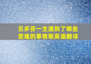 贝多芬一生遇到了哪些苦难的事情呢英语翻译