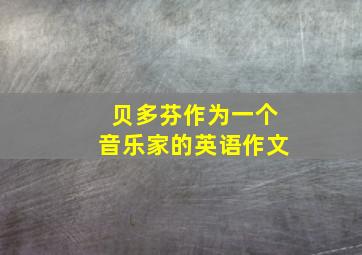 贝多芬作为一个音乐家的英语作文