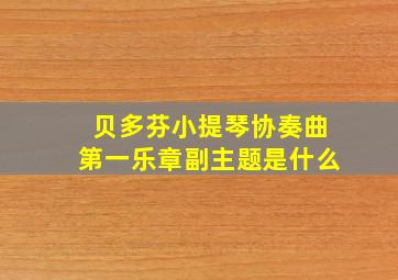 贝多芬小提琴协奏曲第一乐章副主题是什么