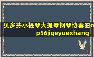 贝多芬小提琴大提琴钢琴协奏曲op56jigeyuexhang