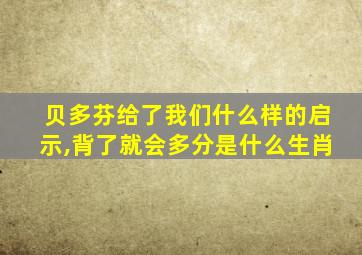 贝多芬给了我们什么样的启示,背了就会多分是什么生肖