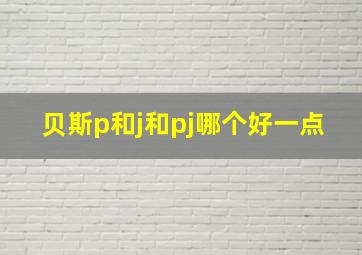 贝斯p和j和pj哪个好一点