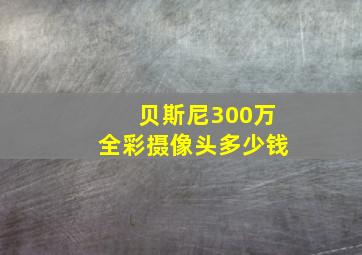 贝斯尼300万全彩摄像头多少钱