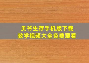 贝爷生存手机版下载教学视频大全免费观看