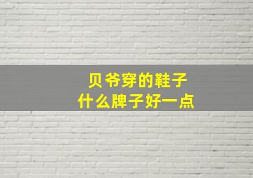 贝爷穿的鞋子什么牌子好一点