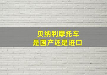 贝纳利摩托车是国产还是进口