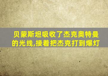 贝蒙斯坦吸收了杰克奥特曼的光线,接着把杰克打到爆灯