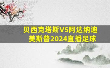 贝西克塔斯VS阿达纳迪美斯普2024直播足球