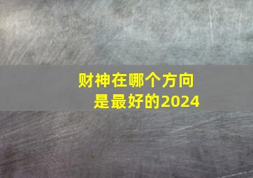 财神在哪个方向是最好的2024