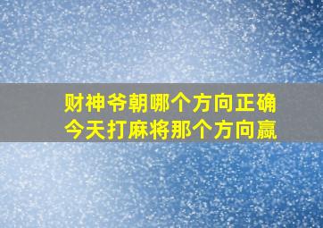 财神爷朝哪个方向正确今天打麻将那个方向䇔