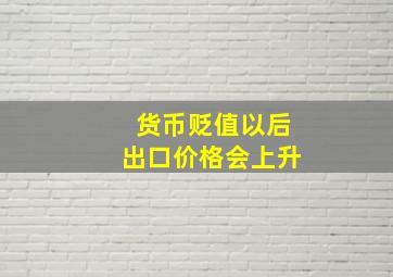 货币贬值以后出口价格会上升