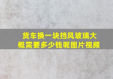 货车换一块挡风玻璃大概需要多少钱呢图片视频