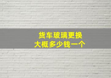 货车玻璃更换大概多少钱一个