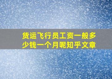 货运飞行员工资一般多少钱一个月呢知乎文章