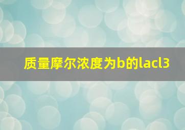 质量摩尔浓度为b的lacl3