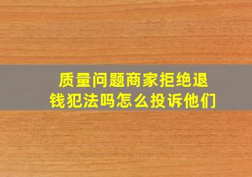 质量问题商家拒绝退钱犯法吗怎么投诉他们