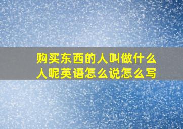 购买东西的人叫做什么人呢英语怎么说怎么写