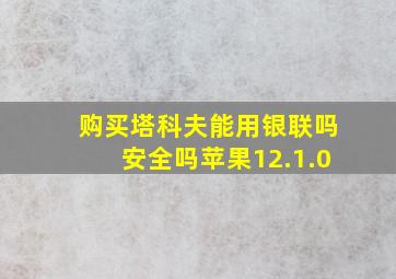 购买塔科夫能用银联吗安全吗苹果12.1.0