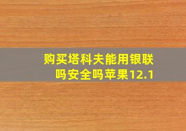 购买塔科夫能用银联吗安全吗苹果12.1