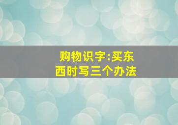 购物识字:买东西时写三个办法