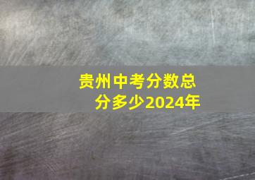 贵州中考分数总分多少2024年