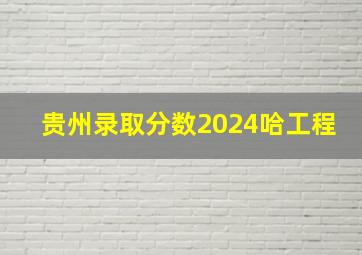 贵州录取分数2024哈工程