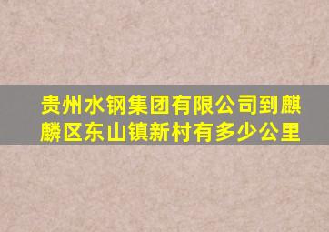 贵州水钢集团有限公司到麒麟区东山镇新村有多少公里