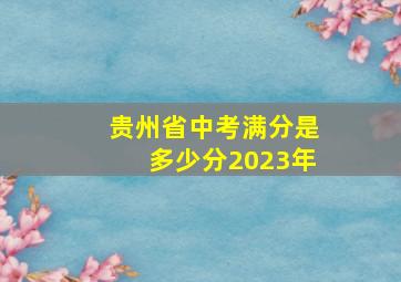 贵州省中考满分是多少分2023年