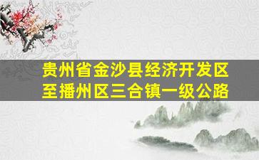 贵州省金沙县经济开发区至播州区三合镇一级公路