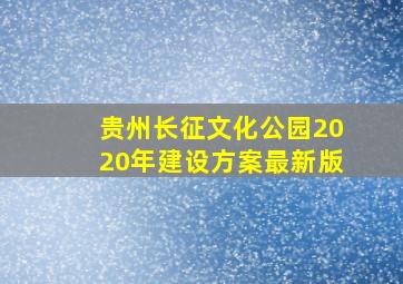 贵州长征文化公园2020年建设方案最新版