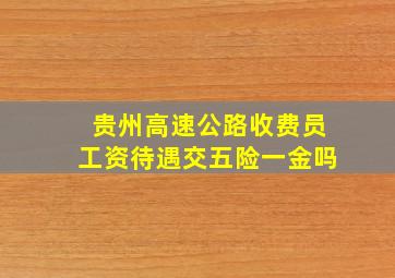 贵州高速公路收费员工资待遇交五险一金吗