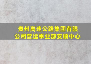 贵州高速公路集团有限公司营运事业部安顺中心