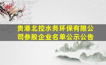 贵港北控水务环保有限公司参股企业名单公示公告