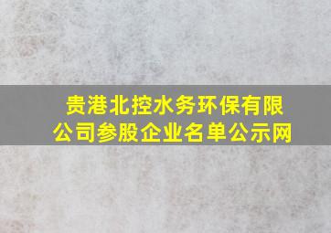 贵港北控水务环保有限公司参股企业名单公示网