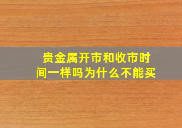 贵金属开市和收市时间一样吗为什么不能买