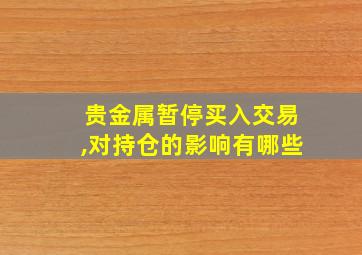 贵金属暂停买入交易,对持仓的影响有哪些