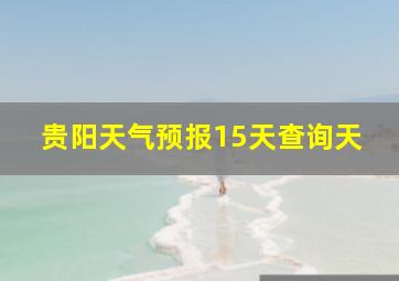 贵阳天气预报15天查询天