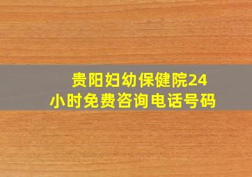 贵阳妇幼保健院24小时免费咨询电话号码