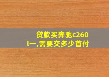 贷款买奔驰c260l一,需要交多少首付