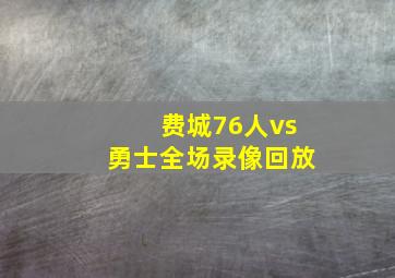 费城76人vs勇士全场录像回放