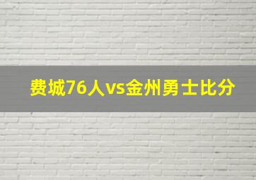 费城76人vs金州勇士比分