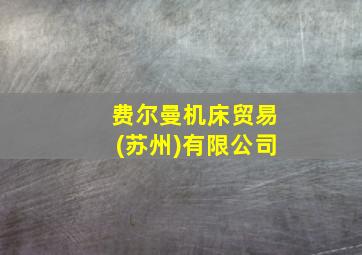 费尔曼机床贸易(苏州)有限公司