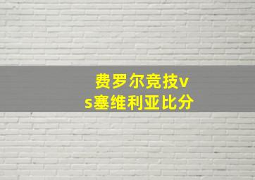 费罗尔竞技vs塞维利亚比分