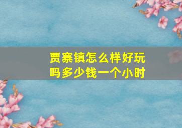 贾寨镇怎么样好玩吗多少钱一个小时