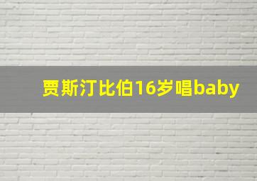 贾斯汀比伯16岁唱baby